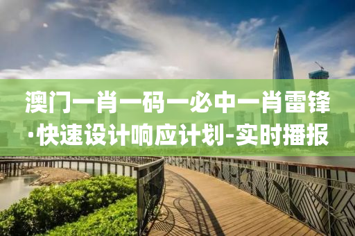 澳门一肖一码一必中一肖雷锋·快速设计响应计划-实时播报