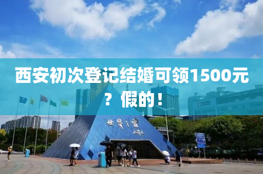 西安初次登记结婚可领1500元？假的！