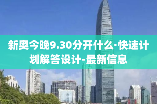 新奥今晚9.30分开什么·快速计划解答设计-最新信息