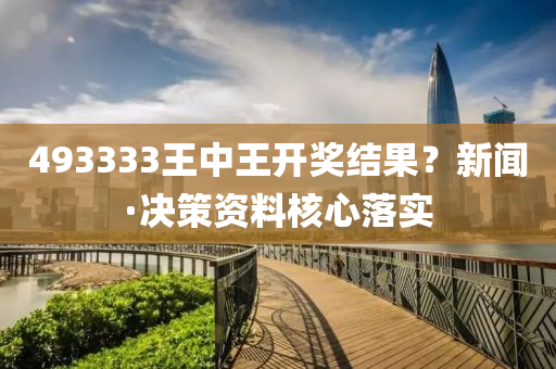 493333王中王开奖结果？新闻·决策资料核心落实