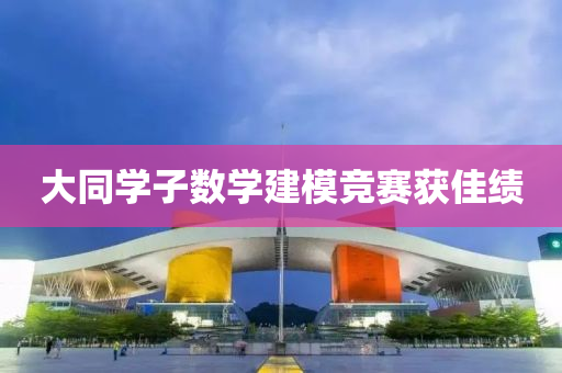 大同学子数学建模竞赛获佳绩