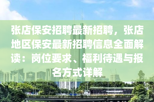 张店保安招聘最新招聘，张店地区保安最新招聘信息全面解读：岗位要求、福利待遇与报名方式详解