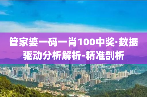 管家婆一码一肖100中奖·数据驱动分析解析-精准剖析