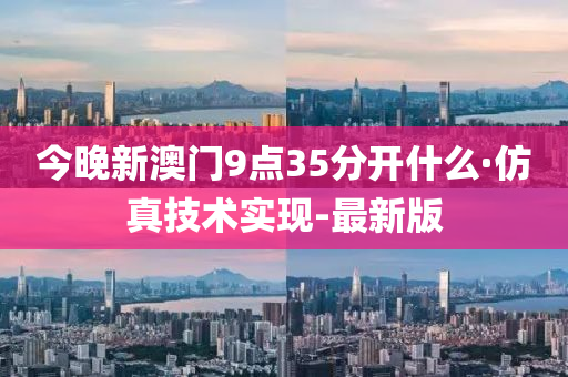 今晚新澳门9点35分开什么·仿真技术实现-最新版