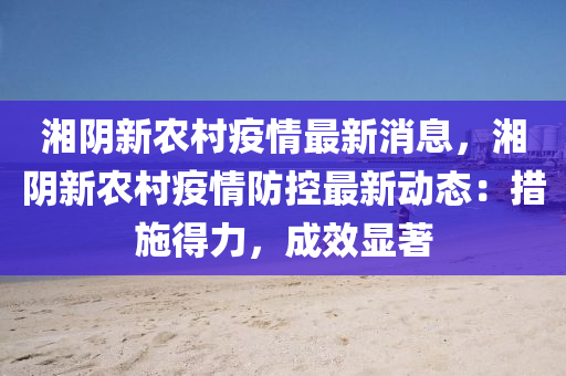 湘阴新农村疫情最新消息，湘阴新农村疫情防控最新动态：措施得力，成效显著