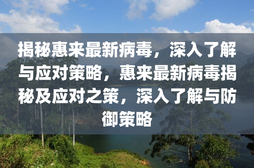 揭秘惠来最新病毒，深入了解与应对策略，惠来最新病毒揭秘及应对之策，深入了解与防御策略