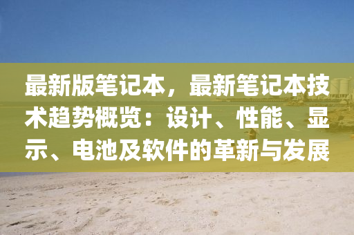 最新版笔记本，最新笔记本技术趋势概览：设计、性能、显示、电池及软件的革新与发展