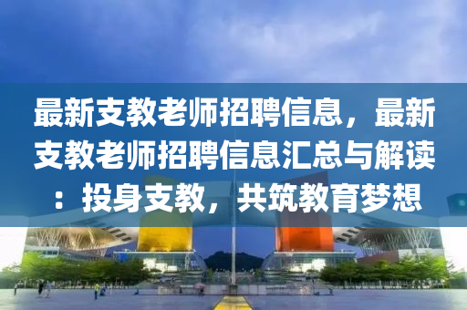 最新支教老师招聘信息，最新支教老师招聘信息汇总与解读：投身支教，共筑教育梦想