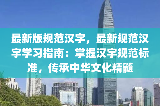 最新版规范汉字，最新规范汉字学习指南：掌握汉字规范标准，传承中华文化精髓