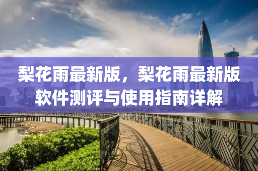 梨花雨最新版，梨花雨最新版软件测评与使用指南详解