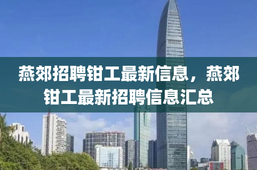 燕郊招聘钳工最新信息，燕郊钳工最新招聘信息汇总