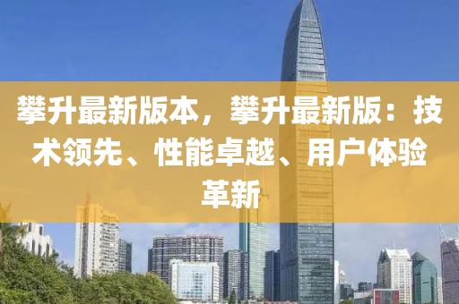 攀升最新版本，攀升最新版：技术领先、性能卓越、用户体验革新