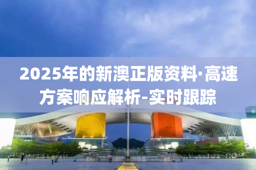 2025年的新澳正版资料·高速方案响应解析-实时跟踪
