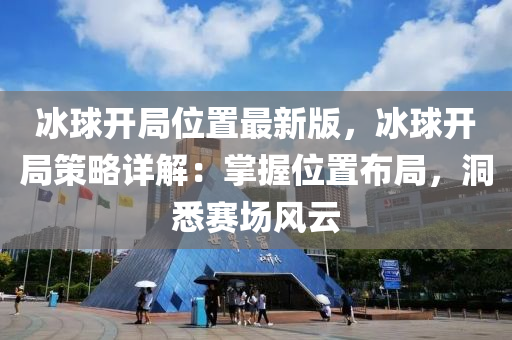 冰球开局位置最新版，冰球开局策略详解：掌握位置布局，洞悉赛场风云