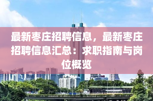 最新枣庄招聘信息，最新枣庄招聘信息汇总：求职指南与岗位概览