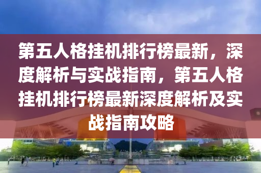 第五人格挂机排行榜最新，深度解析与实战指南，第五人格挂机排行榜最新深度解析及实战指南攻略