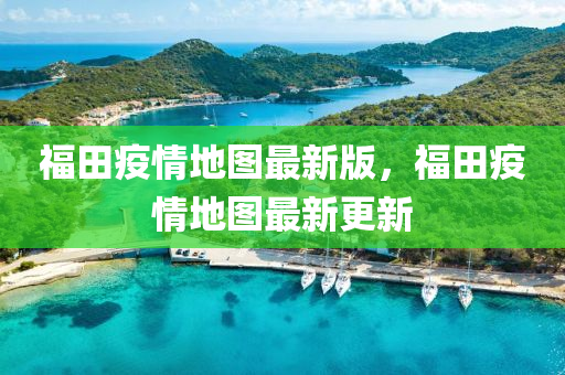 福田疫情地图最新版，福田疫情地图最新更新