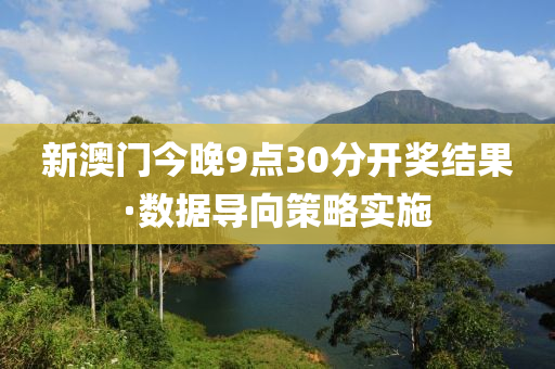 新澳门今晚9点30分开奖结果·数据导向策略实施