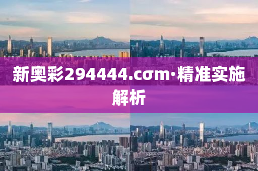 新奥彩294444.cσm·精准实施解析