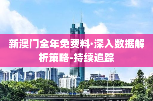 新澳门全年免费料·深入数据解析策略-持续追踪