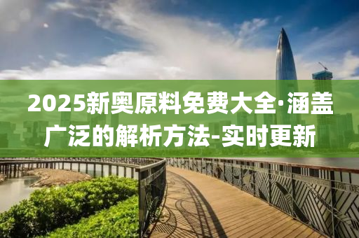 2025新奥原料免费大全·涵盖广泛的解析方法-实时更新
