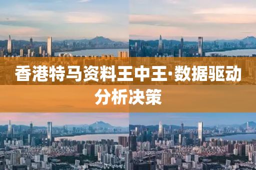 香港特马资料王中王·数据驱动分析决策