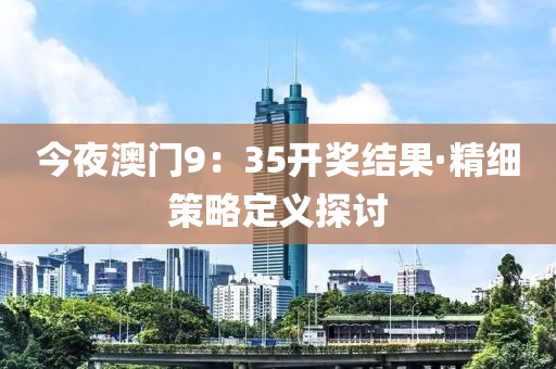 今夜澳门9：35开奖结果·精细策略定义探讨