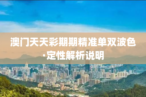 澳门天天彩期期精准单双波色·定性解析说明
