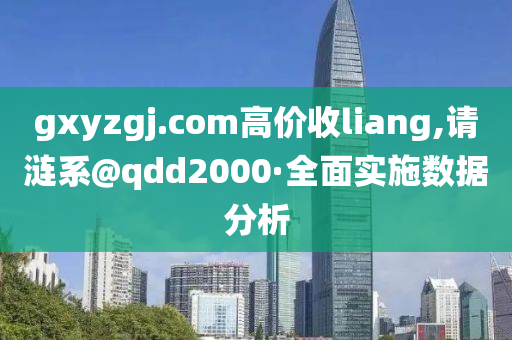 gxyzgj.com高价收liang,请涟系@qdd2000·全面实施数据分析