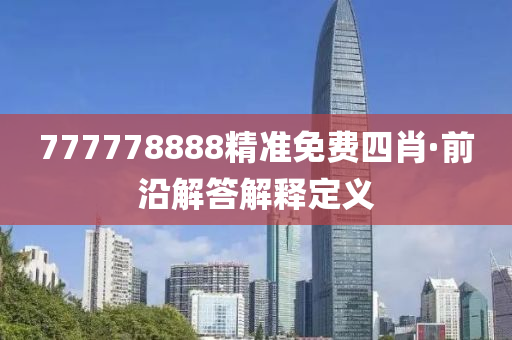 777778888精准免费四肖·前沿解答解释定义