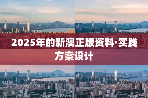 2025年的新澳正版资料·实践方案设计