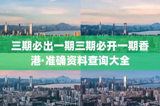 三期必出一期三期必开一期香港·准确资料查询大全