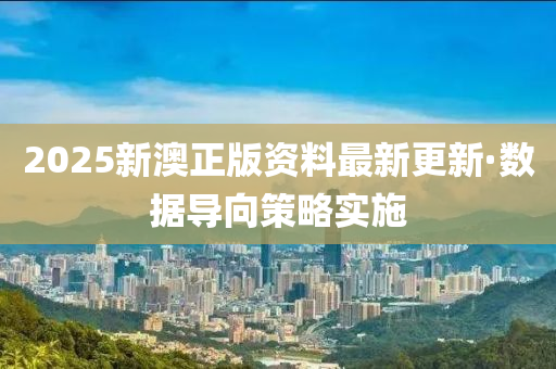 2025新澳正版资料最新更新·数据导向策略实施
