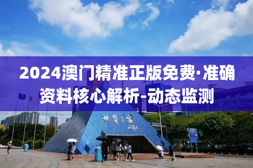 2024澳门精准正版免费·准确资料核心解析-动态监测