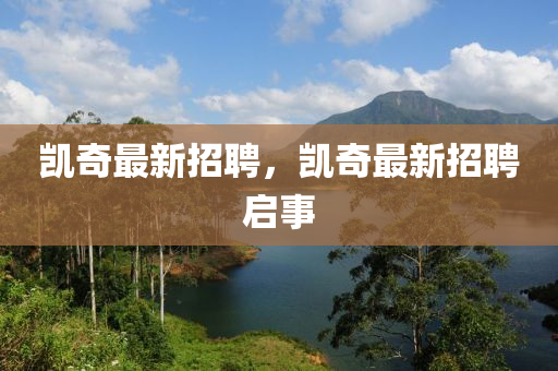 凯奇最新招聘，凯奇最新招聘启事