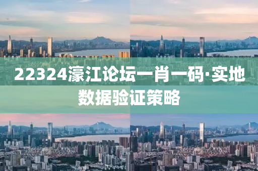 22324濠江论坛一肖一码·实地数据验证策略