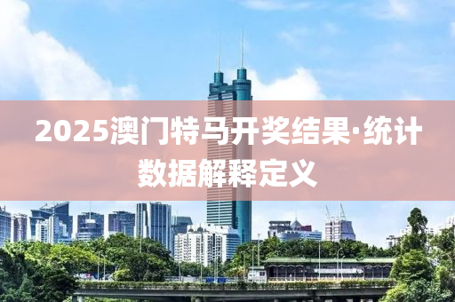 2025澳门特马开奖结果·统计数据解释定义