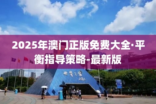 2025年澳门正版免费大全·平衡指导策略-最新版