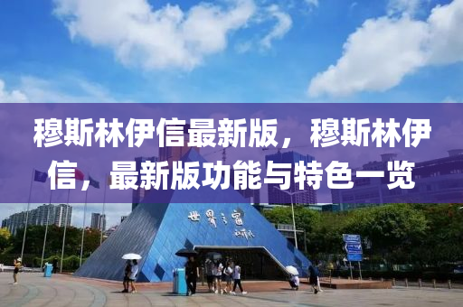 穆斯林伊信最新版，穆斯林伊信，最新版功能与特色一览