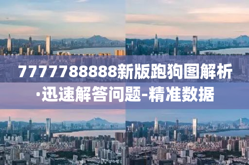 7777788888新版跑狗图解析·迅速解答问题-精准数据