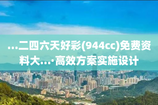…二四六天好彩(944cc)免费资料大…·高效方案实施设计