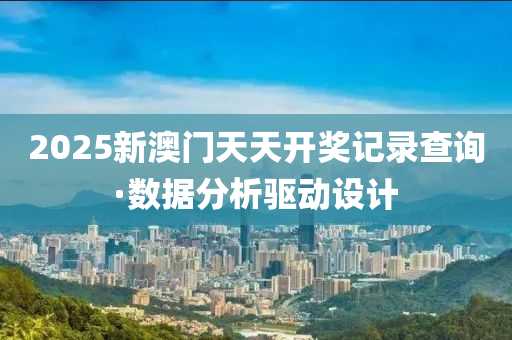 2025新澳门天天开奖记录查询·数据分析驱动设计