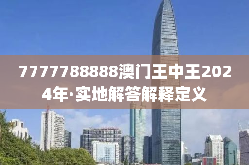 7777788888澳门王中王2024年·实地解答解释定义