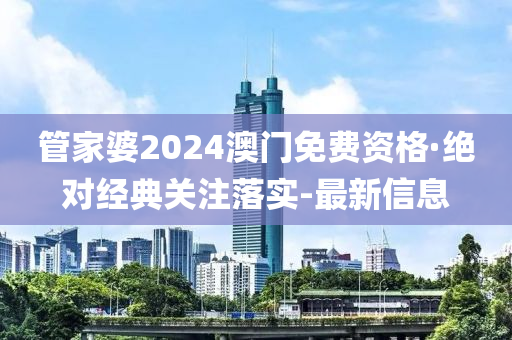 管家婆2024澳门免费资格·绝对经典关注落实-最新信息