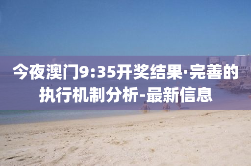 今夜澳门9:35开奖结果·完善的执行机制分析-最新信息