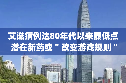 艾滋病例达80年代以来最低点 潜在新药或＂改变游戏规则＂