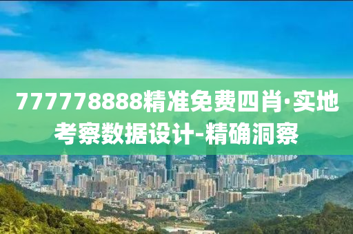777778888精准免费四肖·实地考察数据设计-精确洞察