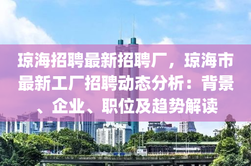琼海招聘最新招聘厂，琼海市最新工厂招聘动态分析：背景、企业、职位及趋势解读