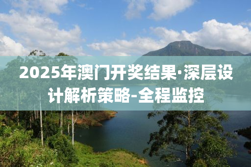 2025年澳门开奖结果·深层设计解析策略-全程监控