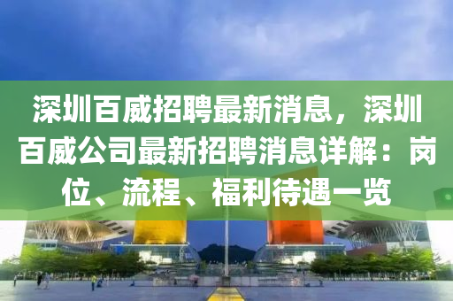 深圳百威招聘最新消息，深圳百威公司最新招聘消息详解：岗位、流程、福利待遇一览